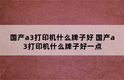 国产a3打印机什么牌子好 国产a3打印机什么牌子好一点